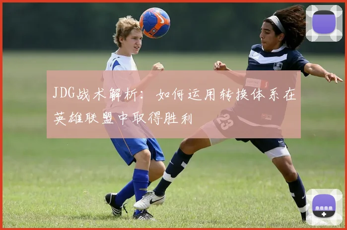 JDG战术解析：如何运用转换体系在英雄联盟中取得胜利