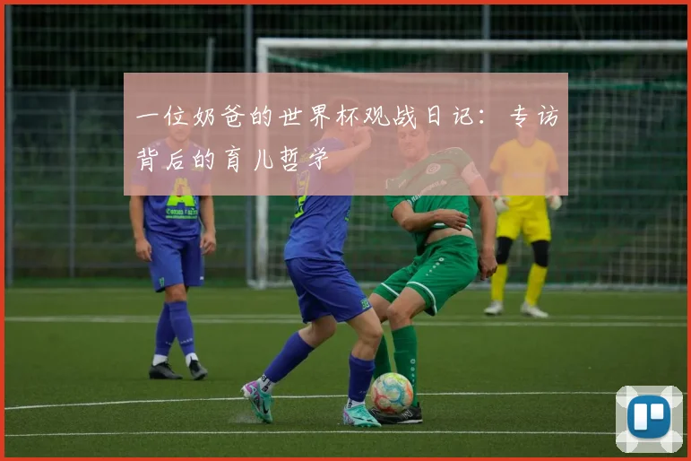 一位奶爸的世界杯观战日记:专访背后的育儿哲学