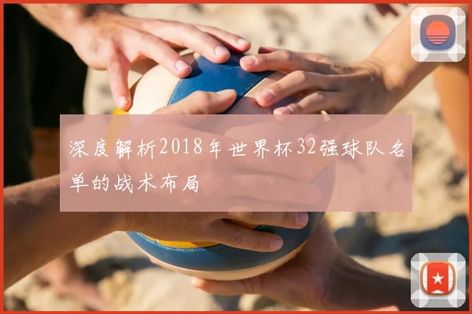 深度解析2018年世界杯32强球队名单的战术布局