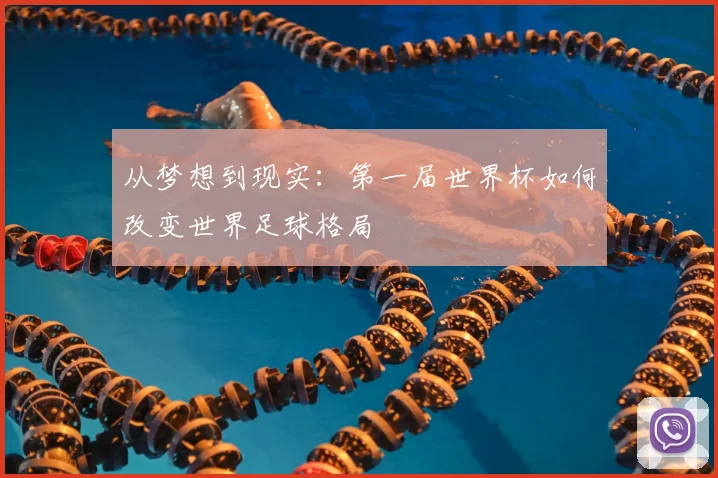 从梦想到现实：第一届世界杯如何改变世界足球格局