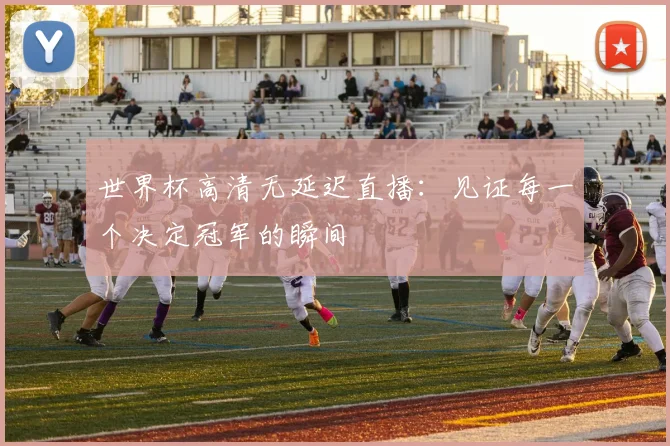 世界杯高清无延迟直播:见证每一个决定冠军的瞬间