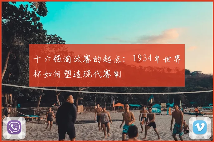 十六强淘汰赛的起点:1934年世界杯如何塑造现代赛制