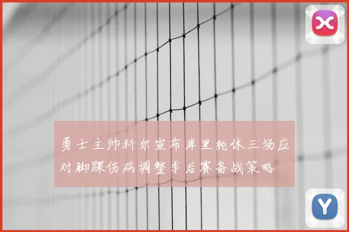 勇士主帅科尔宣布库里轮休三场应对脚踝伤病调整季后赛备战策略