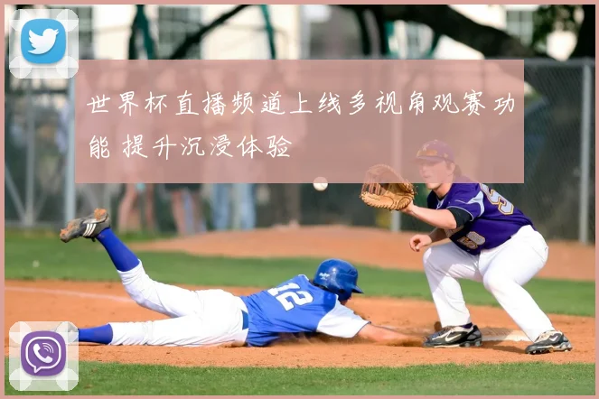 世界杯直播频道上线多视角观赛功能 提升沉浸体验