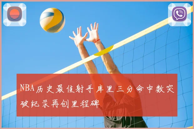 NBA历史最佳射手库里三分命中数突破纪录再创里程碑