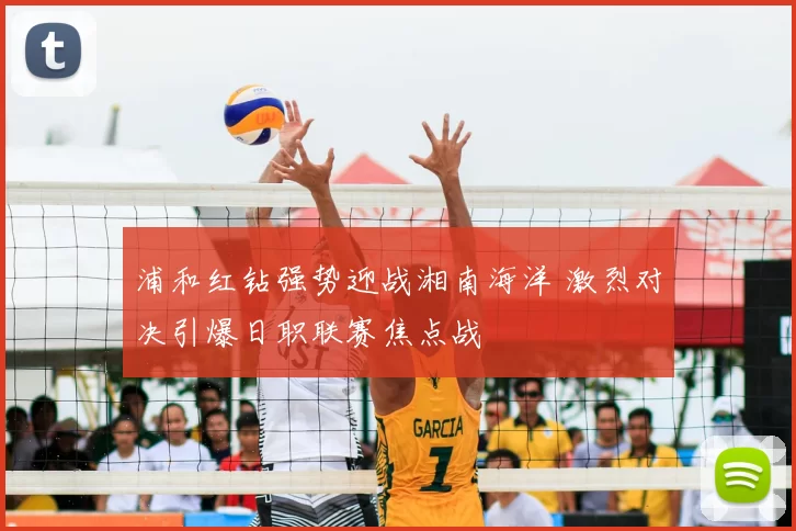 浦和红钻强势迎战湘南海洋 激烈对决引爆日职联赛焦点战