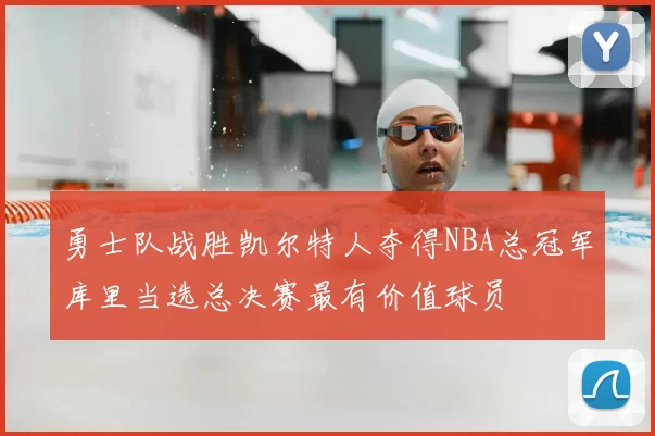 勇士队战胜凯尔特人夺得NBA总冠军库里当选总决赛最有价值球员