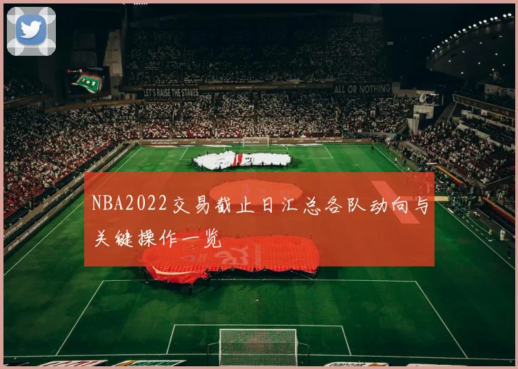 NBA2022交易截止日汇总各队动向与关键操作一览