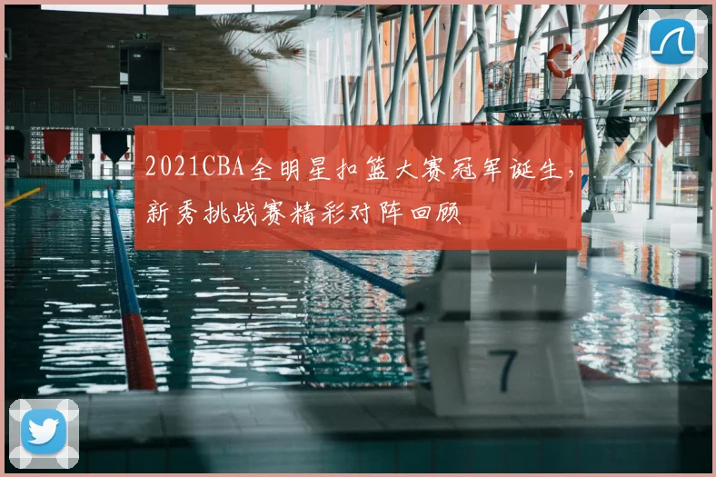 2021CBA全明星扣篮大赛冠军诞生,新秀挑战赛精彩对阵回顾