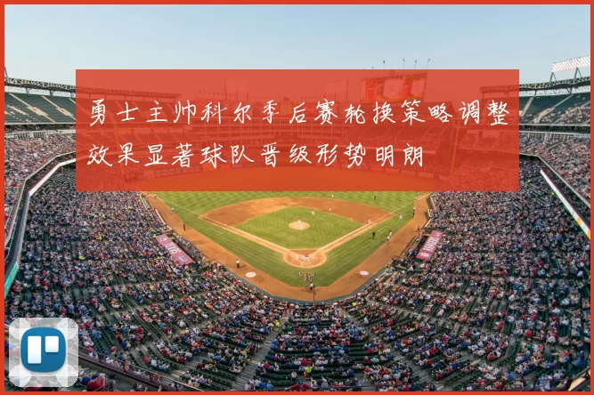 勇士主帅科尔季后赛轮换策略调整效果显著球队晋级形势明朗