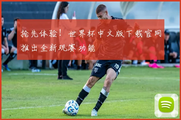 抢先体验！世界杯中文版下载官网推出全新观赛功能