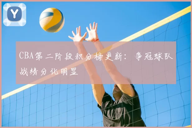 CBA第二阶段积分榜更新：争冠球队战绩分化明显