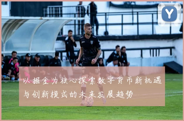 以掘金为核心探索数字货币新机遇与创新模式的未来发展趋势