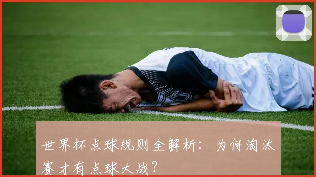 世界杯点球规则全解析：为何淘汰赛才有点球大战？
