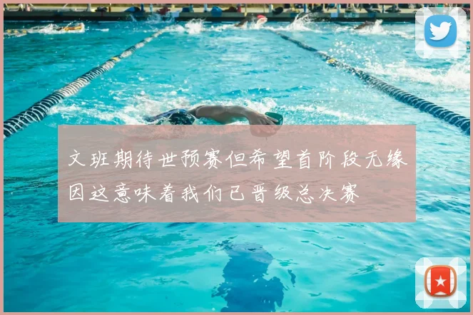 文班期待世预赛但希望首阶段无缘因这意味着我们已晋级总决赛