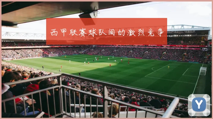 西甲联赛球队间的激烈竞争