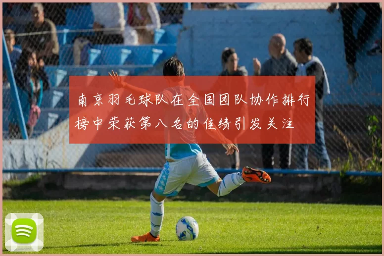 南京羽毛球队在全国团队协作排行榜中荣获第八名的佳绩引发关注