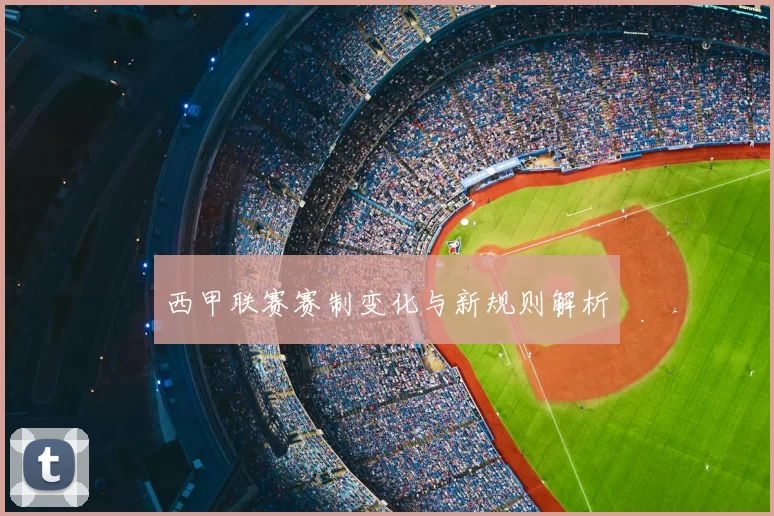 西甲联赛赛制变化与新规则解析