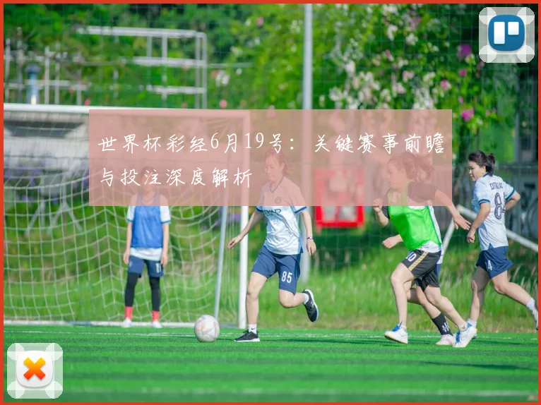 世界杯彩经6月19号:关键赛事前瞻与投注深度解析