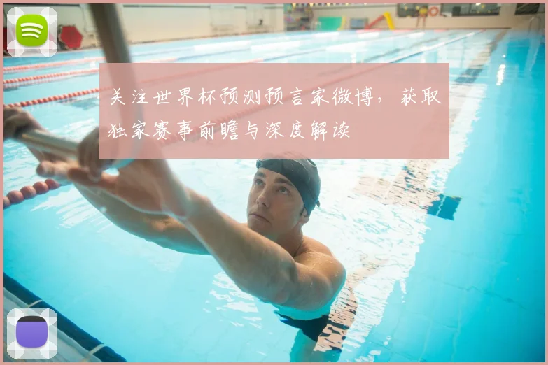 关注世界杯预测预言家微博，获取独家赛事前瞻与深度解读