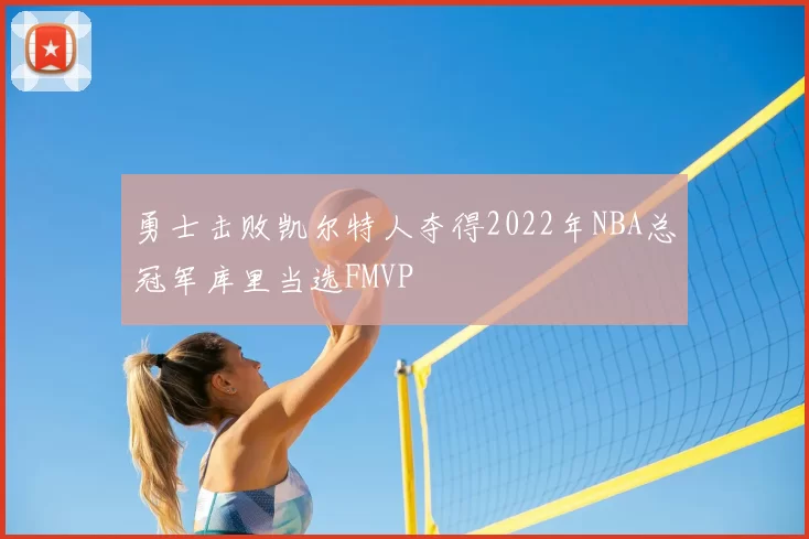 勇士击败凯尔特人夺得2022年NBA总冠军库里当选FMVP