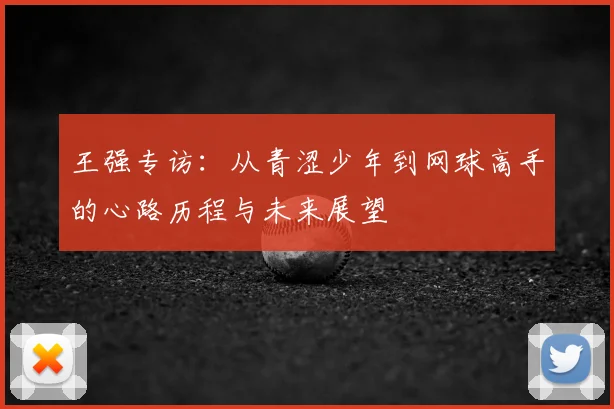 王强专访：从青涩少年到网球高手的心路历程与未来展望