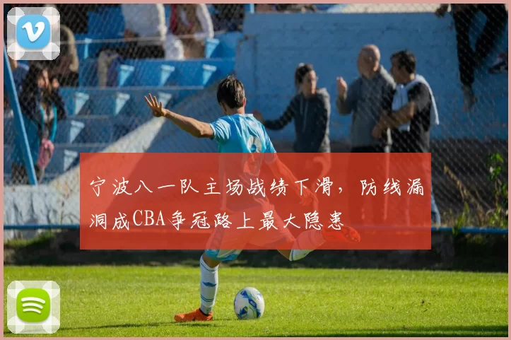 宁波八一队主场战绩下滑，防线漏洞成CBA争冠路上最大隐患