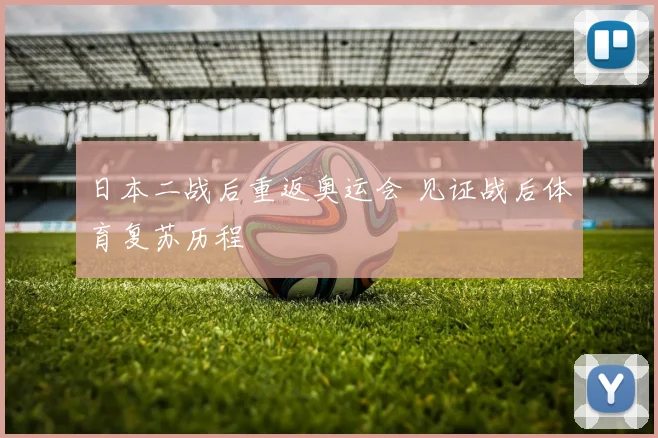 日本二战后重返奥运会 见证战后体育复苏历程