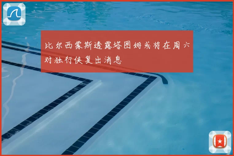 比尔西蒙斯透露塔图姆或将在周六对独行侠复出消息