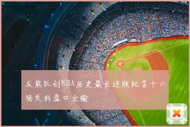 灰熊队创NBA历史最长连败纪录十六场失利盘口全输