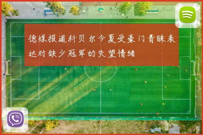 德媒报道科贝尔今夏受豪门青睐表达对缺少冠军的失望情绪