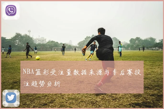 NBA篮彩受注量数据来源与季后赛投注趋势分析