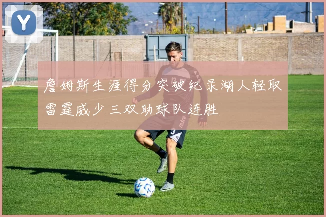 詹姆斯生涯得分突破纪录湖人轻取雷霆威少三双助球队连胜