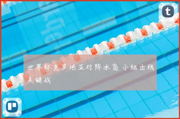 世界杯克罗地亚对阵冰岛 小组出线关键战