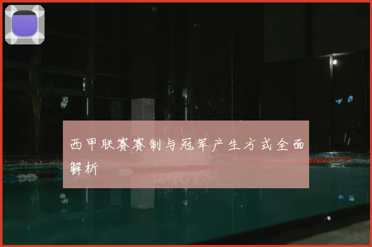 西甲联赛赛制与冠军产生方式全面解析