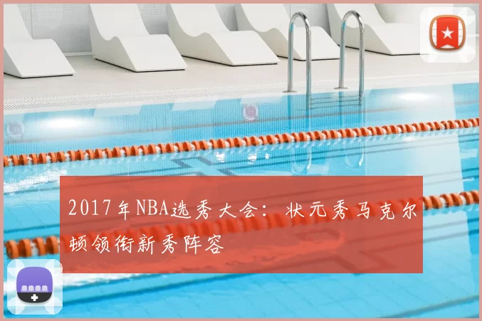 2017年NBA选秀大会：状元秀马克尔顿领衔新秀阵容