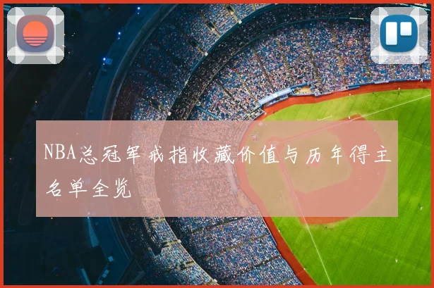 NBA总冠军戒指收藏价值与历年得主名单全览