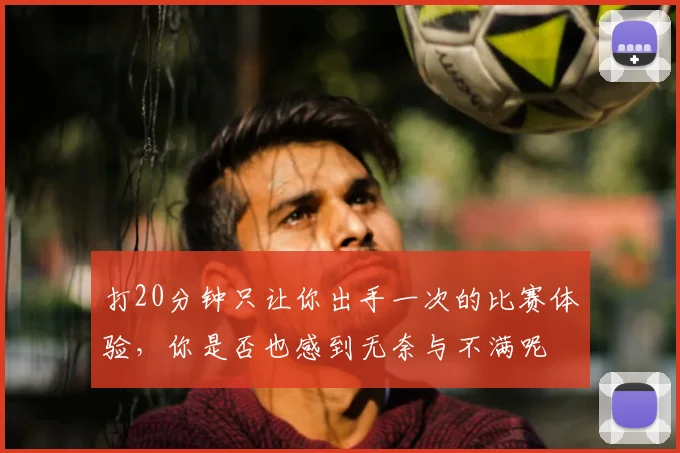 打20分钟只让你出手一次的比赛体验,你是否也感到无奈与不满呢
