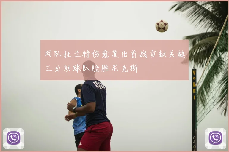 网队杜兰特伤愈复出首战贡献关键三分助球队险胜尼克斯