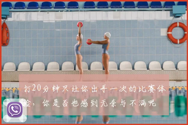 打20分钟只让你出手一次的比赛体验,你是否也感到无奈与不满呢