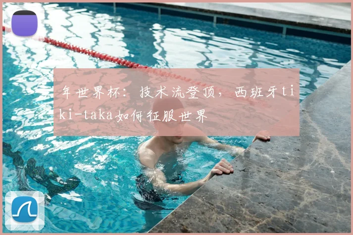 年世界杯:技术流登顶,西班牙tiki-taka如何征服世界