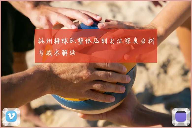 杭州排球队整体压制打法深度分析与战术解读