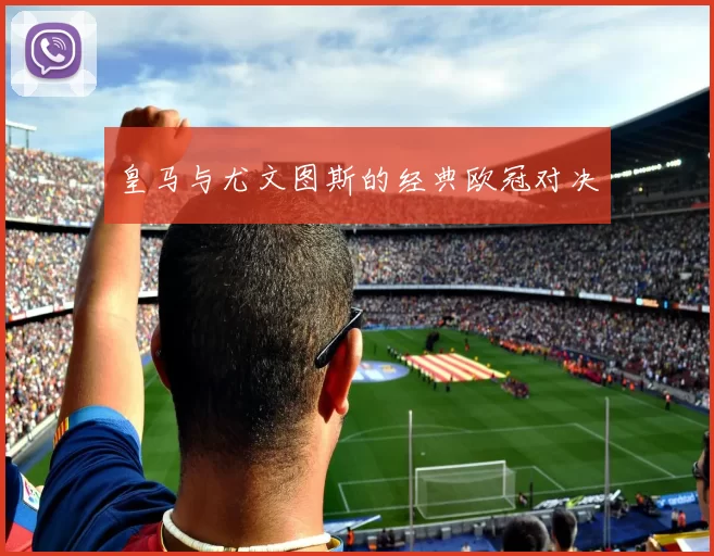 皇马与尤文图斯的经典欧冠对决