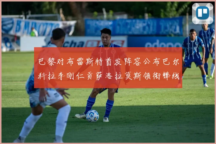 巴黎对布雷斯特首发阵容公布巴尔科拉李刚仁贡萨洛拉莫斯领衔锋线