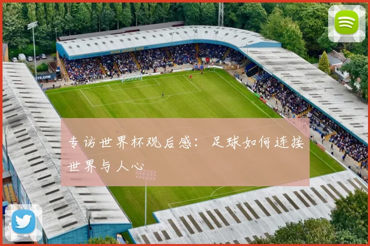 专访世界杯观后感：足球如何连接世界与人心