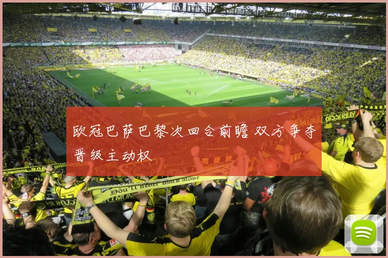 欧冠巴萨巴黎次回合前瞻 双方争夺晋级主动权