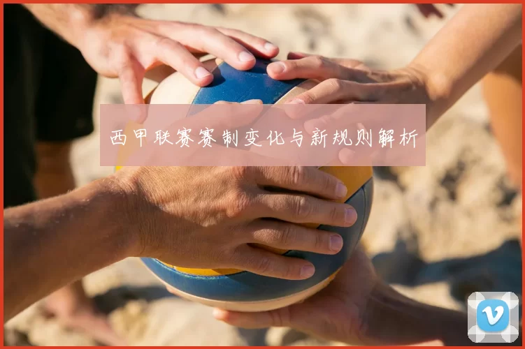 西甲联赛赛制变化与新规则解析