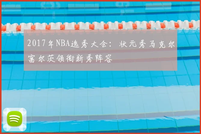 2017年NBA选秀大会：状元秀马克尔富尔茨领衔新秀阵容