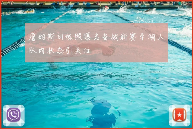 詹姆斯训练照曝光备战新赛季湖人队内状态引关注