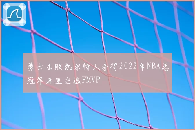 勇士击败凯尔特人夺得2022年NBA总冠军库里当选FMVP